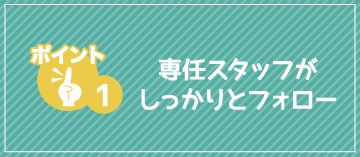 専任スタッフがしっかりとフォロー